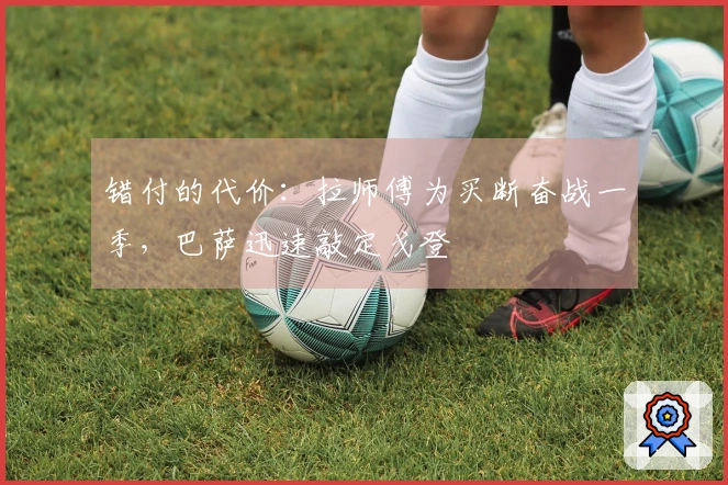 错付的代价：拉师傅为买断奋战一季，巴萨迅速敲定戈登