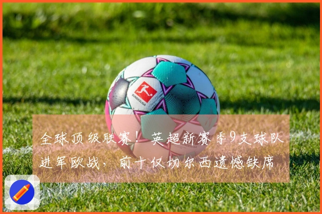 全球顶级联赛!英超新赛季9支球队进军欧战,前十仅切尔西遗憾缺席,形势尴尬